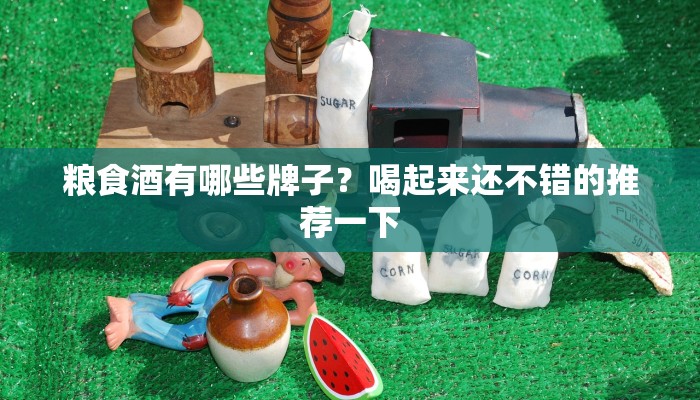 粮食酒有哪些牌子？喝起来还不错的推荐一下