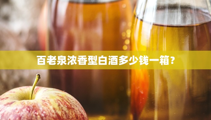百老泉浓香型白酒多少钱一箱？