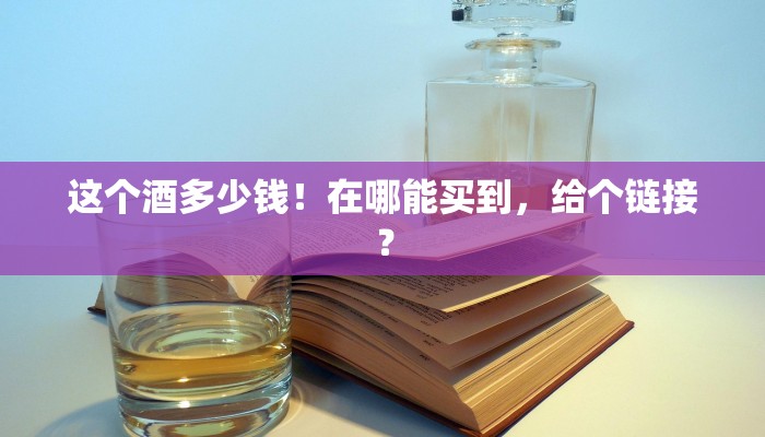 这个酒多少钱！在哪能买到，给个链接？