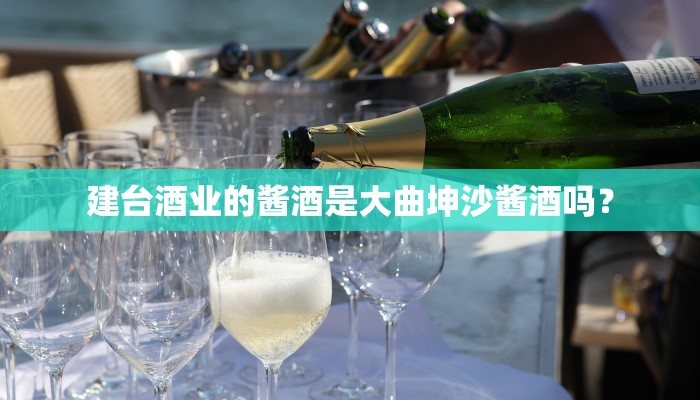 建台酒业的酱酒是大曲坤沙酱酒吗？