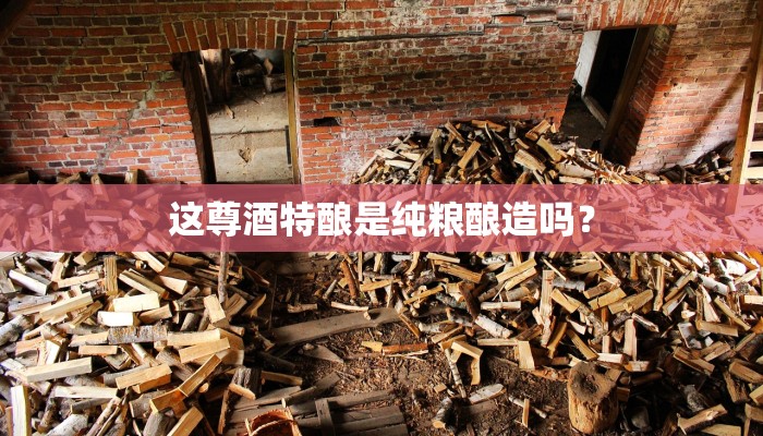 这尊酒特酿是纯粮酿造吗？