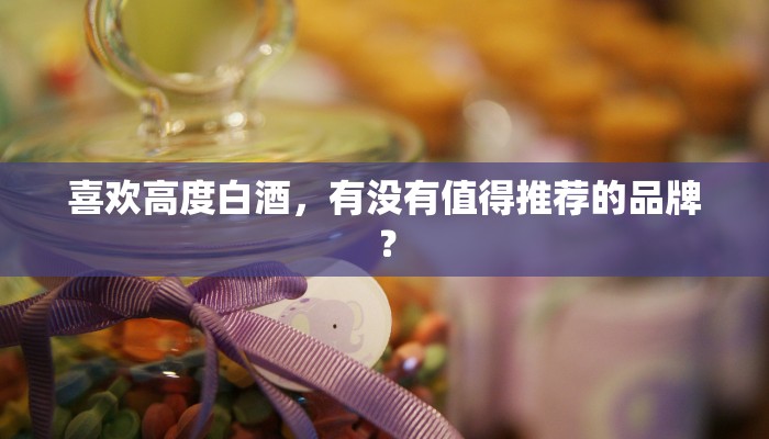 喜欢高度白酒，有没有值得推荐的品牌？