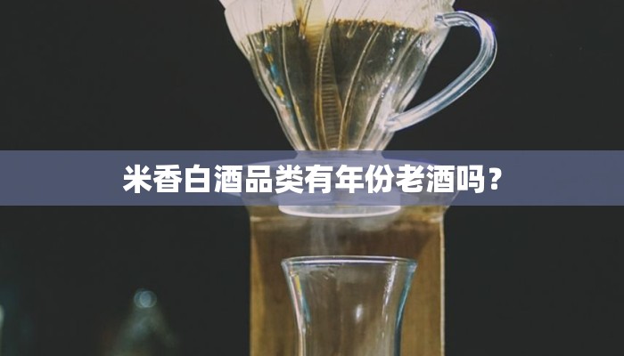 米香白酒品类有年份老酒吗？