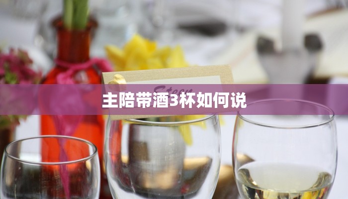 主陪带酒3杯如何说