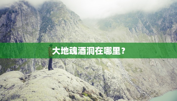 大地魂酒洞在哪里？