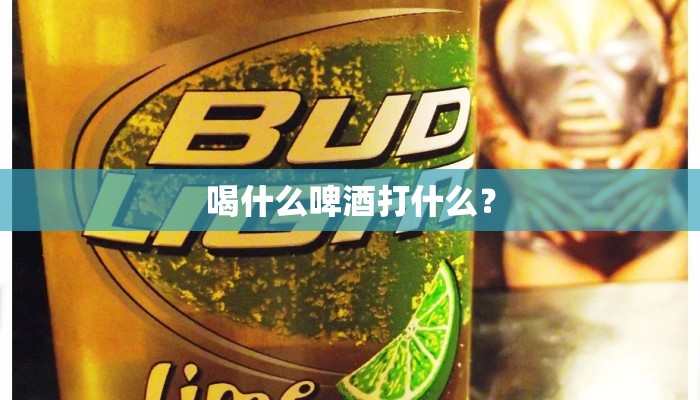 喝什么啤酒打什么？