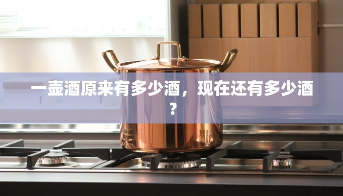 一壶酒原来有多少酒，现在还有多少酒？