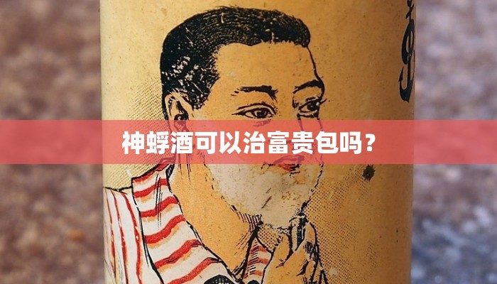 神蜉酒可以治富贵包吗？