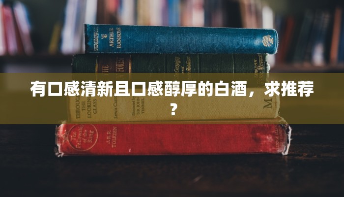 有口感清新且口感醇厚的白酒，求推荐？