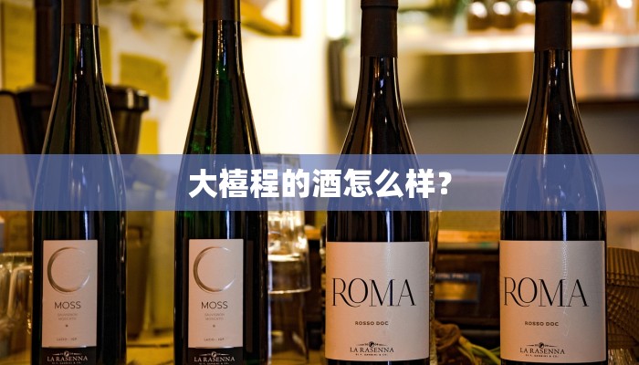 大禧程的酒怎么样？