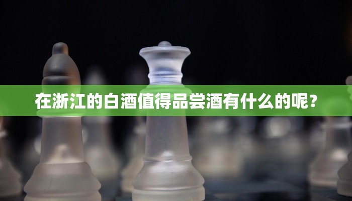 在浙江的白酒值得品尝酒有什么的呢？