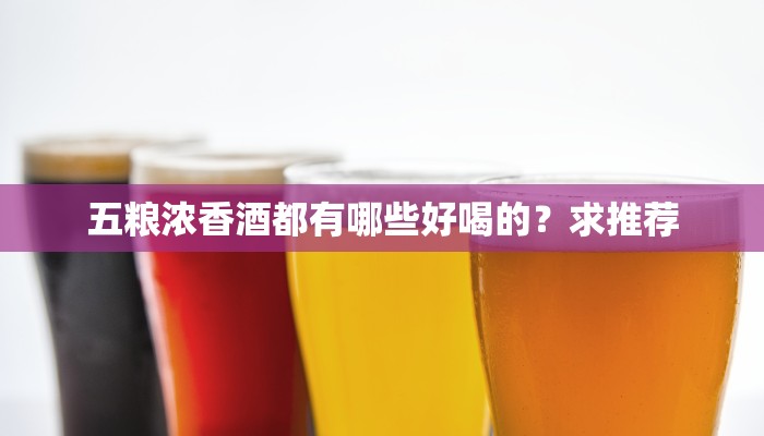 五粮浓香酒都有哪些好喝的？求推荐