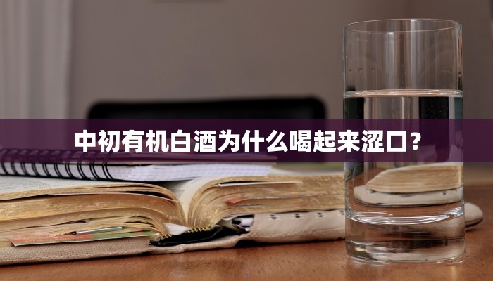 中初有机白酒为什么喝起来涩口？
