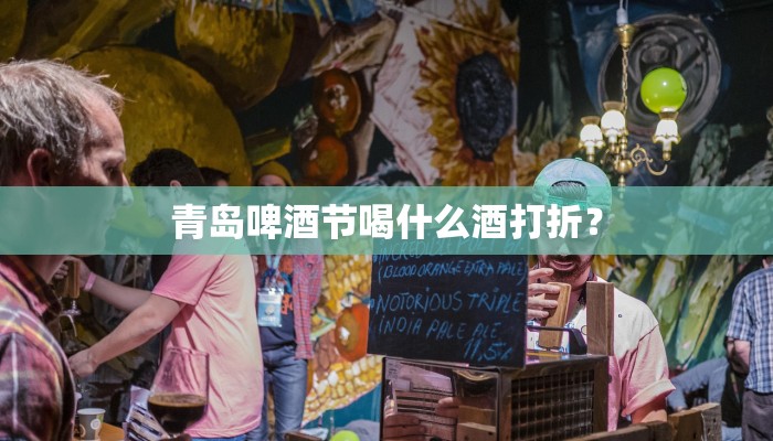 青岛啤酒节喝什么酒打折？