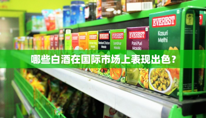 哪些白酒在国际市场上表现出色？