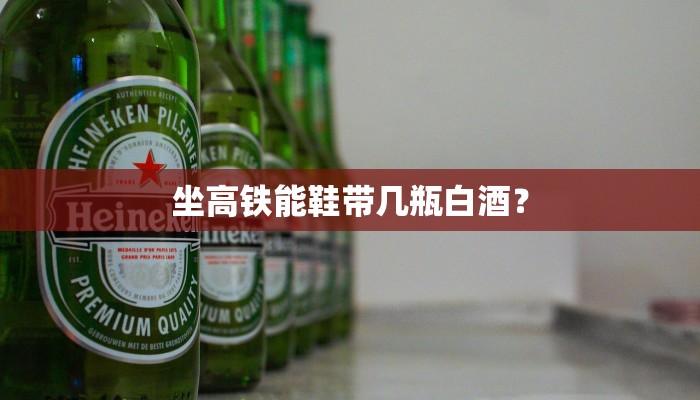 坐高铁能鞋带几瓶白酒？