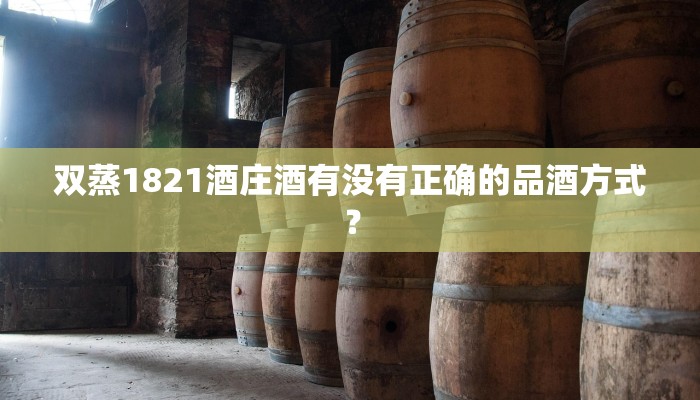 双蒸1821酒庄酒有没有正确的品酒方式？