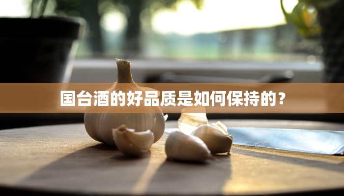 国台酒的好品质是如何保持的？
