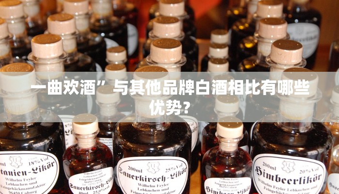一曲欢酒”与其他品牌白酒相比有哪些优势？