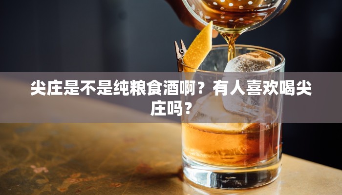 尖庄是不是纯粮食酒啊？有人喜欢喝尖庄吗？
