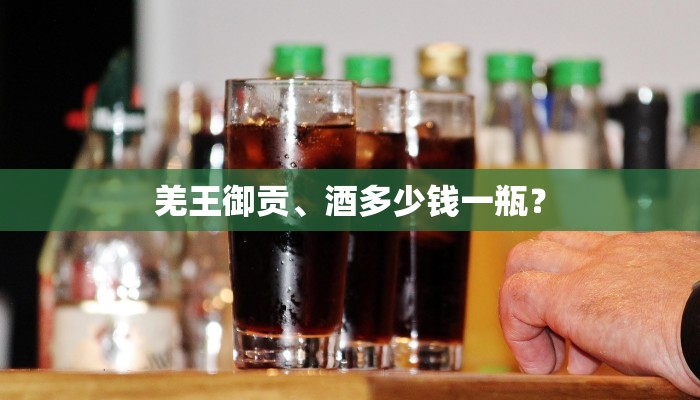 羌王御贡、酒多少钱一瓶？