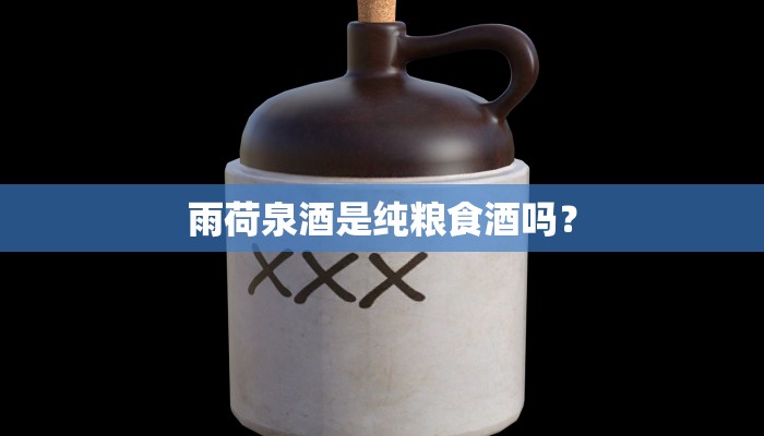 雨荷泉酒是纯粮食酒吗？