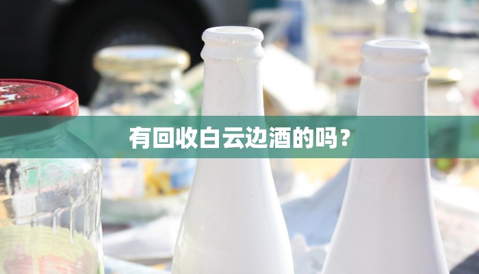 有回收白云边酒的吗？