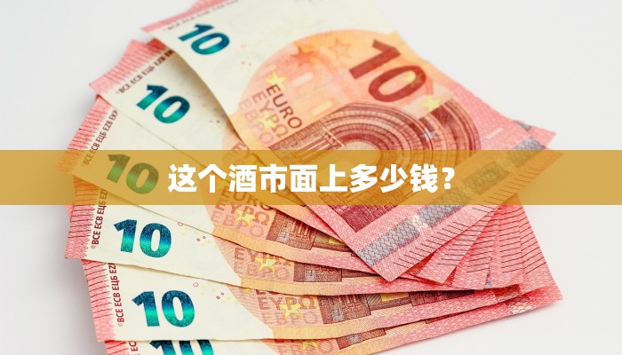 这个酒市面上多少钱？