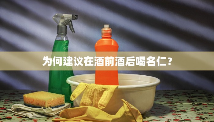为何建议在酒前酒后喝名仁？