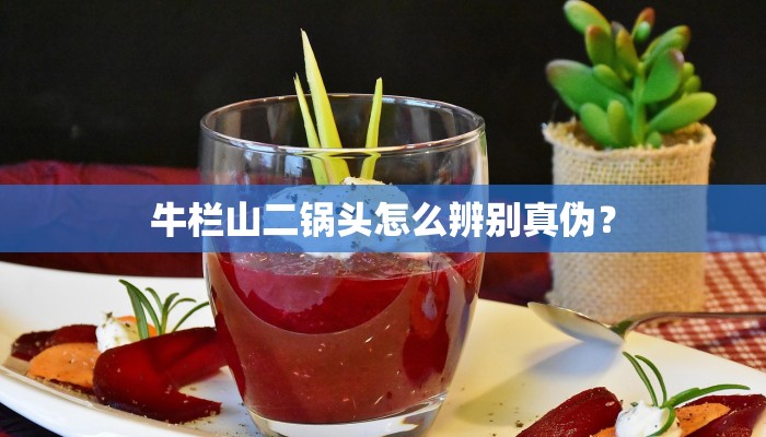 牛栏山二锅头怎么辨别真伪？