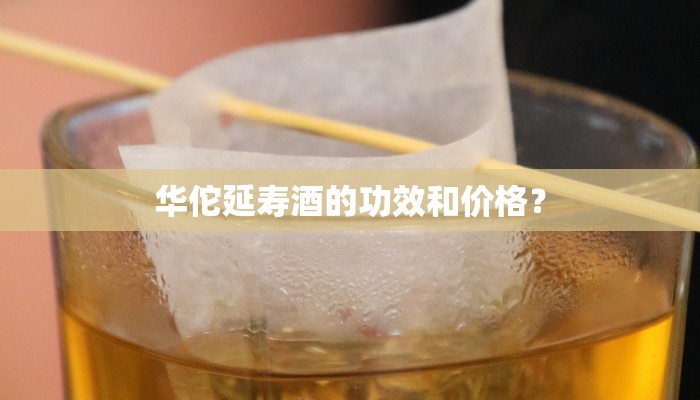 华佗延寿酒的功效和价格？