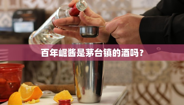 百年崛酱是茅台镇的酒吗？