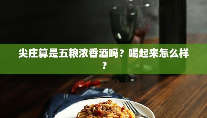 尖庄算是五粮浓香酒吗？喝起来怎么样？