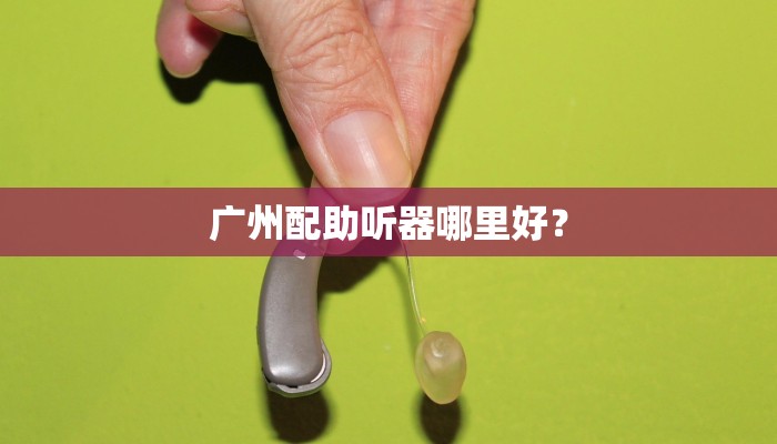广州配助听器哪里好？