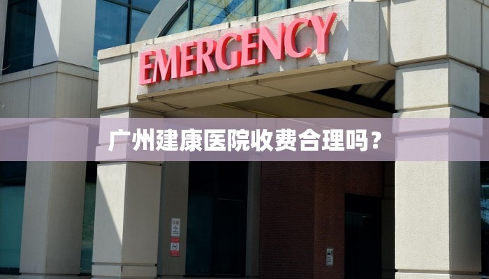 广州建康医院收费合理吗？