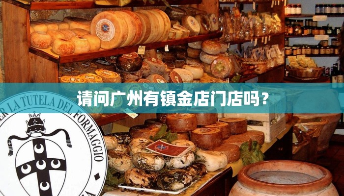 请问广州有镇金店门店吗？