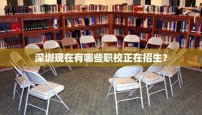 深圳现在有哪些职校正在招生？
