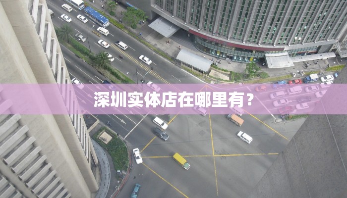 深圳实体店在哪里有？