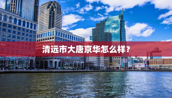 清远市大唐京华怎么样？