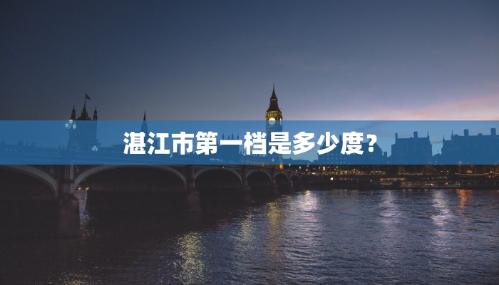 湛江市第一档是多少度？