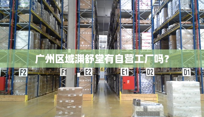 广州区域渊舒堂有自营工厂吗？