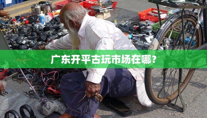 广东开平古玩市场在哪？