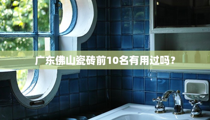 广东佛山瓷砖前10名有用过吗？