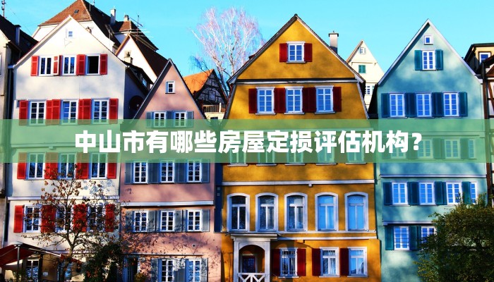 中山市有哪些房屋定损评估机构？