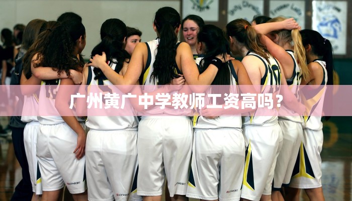 广州黄广中学教师工资高吗？