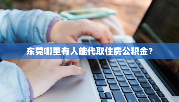 东莞哪里有人能代取住房公积金？