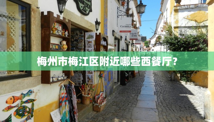 梅州市梅江区附近哪些西餐厅？