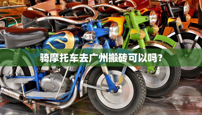 骑摩托车去广州搬砖可以吗？