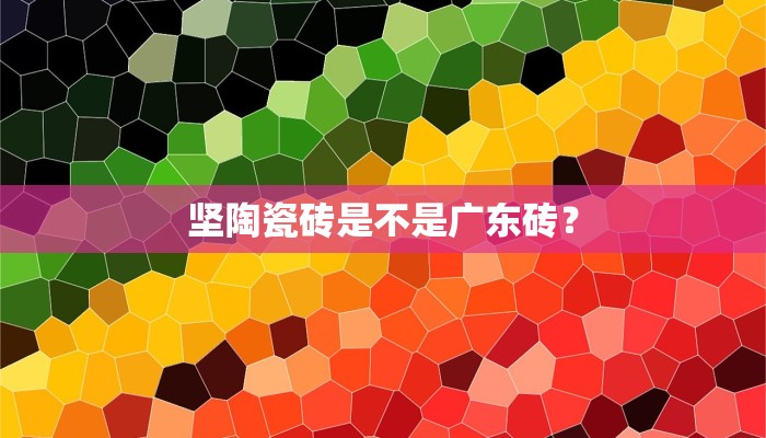 坚陶瓷砖是不是广东砖？