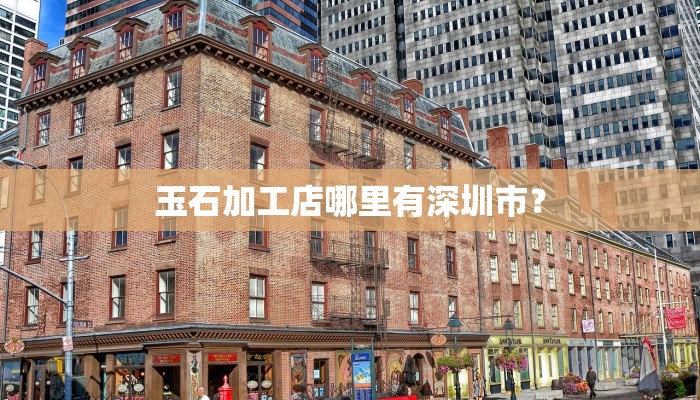 玉石加工店哪里有深圳市？